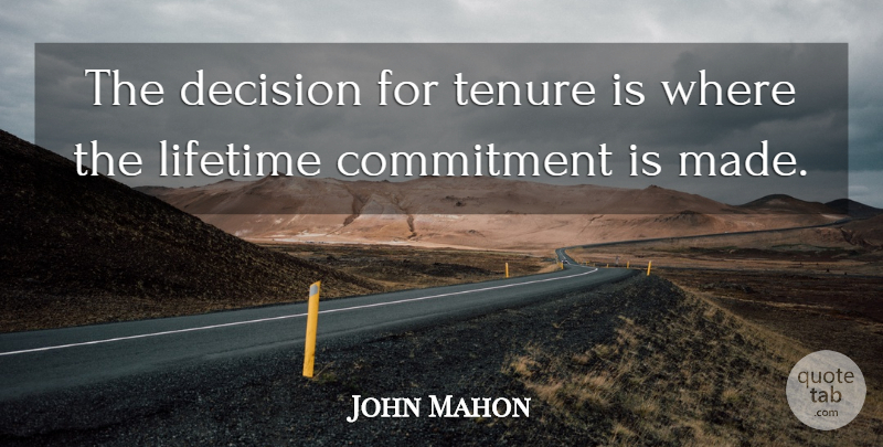 John Mahon Quote About Commitment, Decision, Lifetime, Tenure: The Decision For Tenure Is...