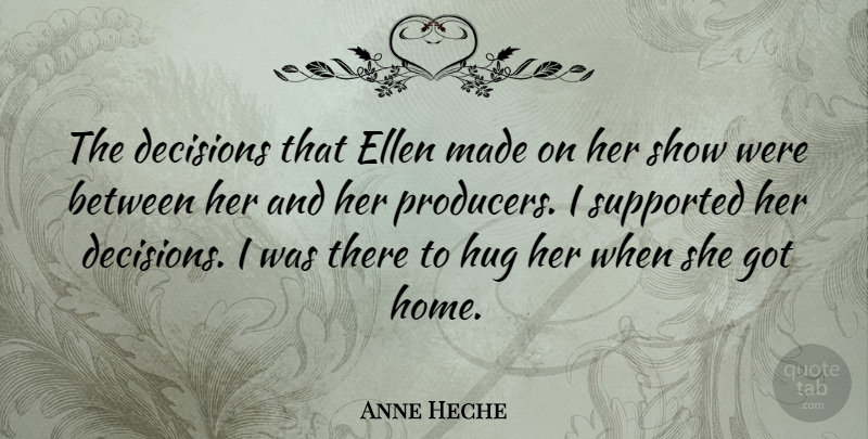 Anne Heche Quote About Home, Decision, Hug: The Decisions That Ellen Made...