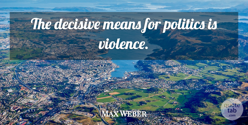 Max Weber Quote About Military, Mean, Violence: The Decisive Means For Politics...