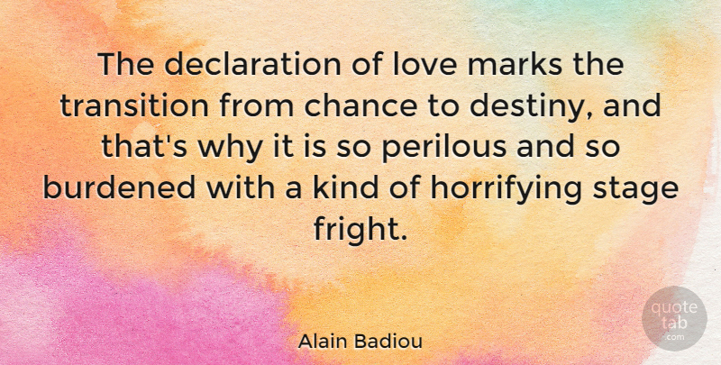 Alain Badiou Quote About Burdened, Chance, Horrifying, Love, Marks: The Declaration Of Love Marks...