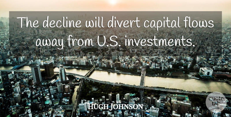 Hugh Johnson Quote About Capital, Decline, Divert, Flows: The Decline Will Divert Capital...