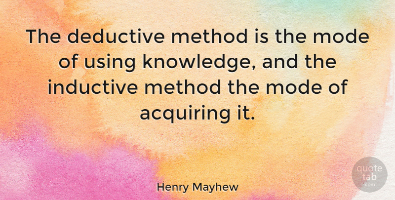 Henry Mayhew Quote About Acquiring Knowledge, Method: The Deductive Method Is The...
