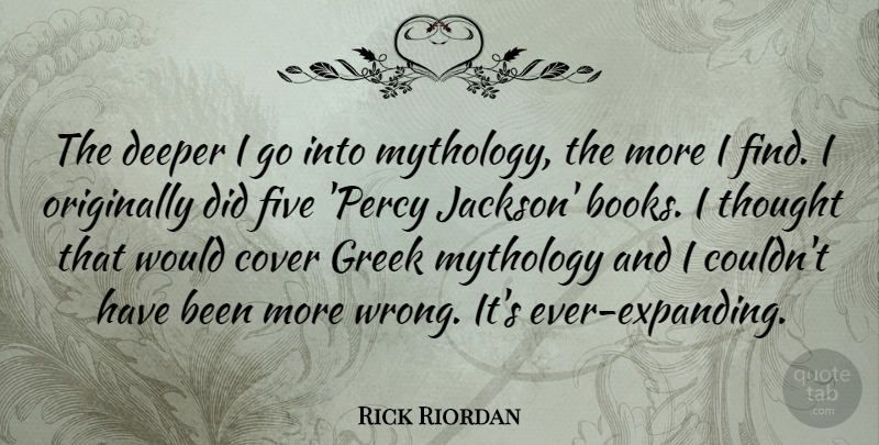 Rick Riordan Quote About Cover, Deeper, Greek, Mythology, Originally: The Deeper I Go Into...