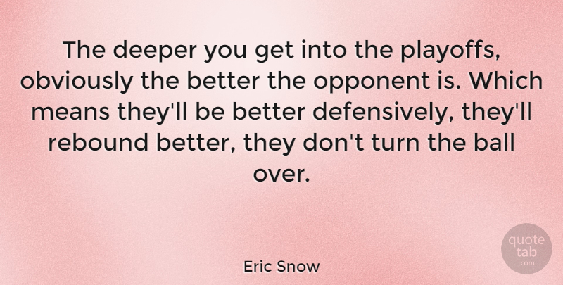 Eric Snow Quote About Mean, Opponents, Balls: The Deeper You Get Into...