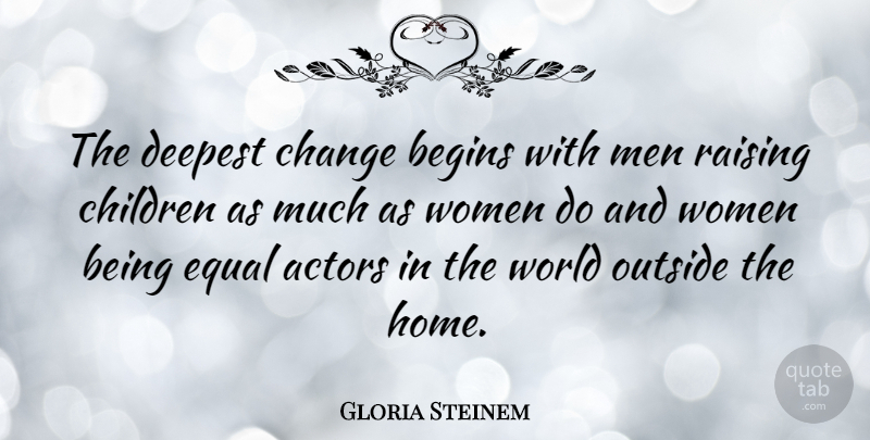Gloria Steinem Quote About Children, Home, Men: The Deepest Change Begins With...
