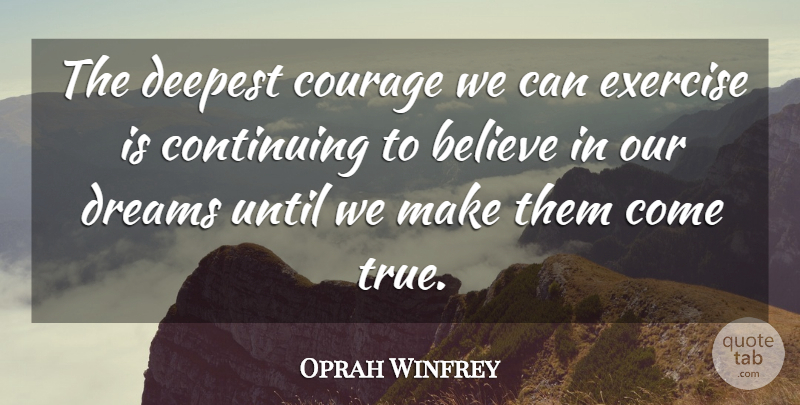 Oprah Winfrey Quote About Dream, Believe, Exercise: The Deepest Courage We Can...