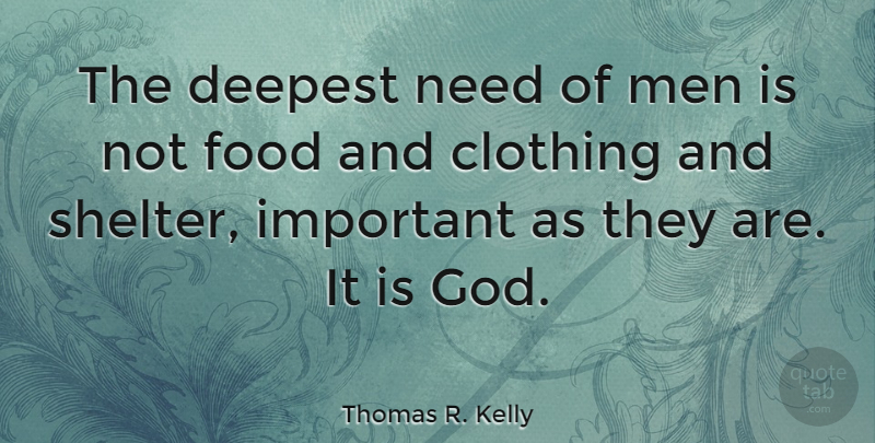 Thomas R. Kelly Quote About Clothing, Deepest, Food, Men: The Deepest Need Of Men...