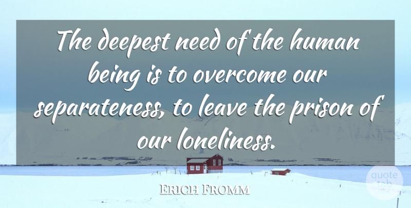 Erich Fromm Quote About Loneliness, Being Alone, Needs: The Deepest Need Of The...
