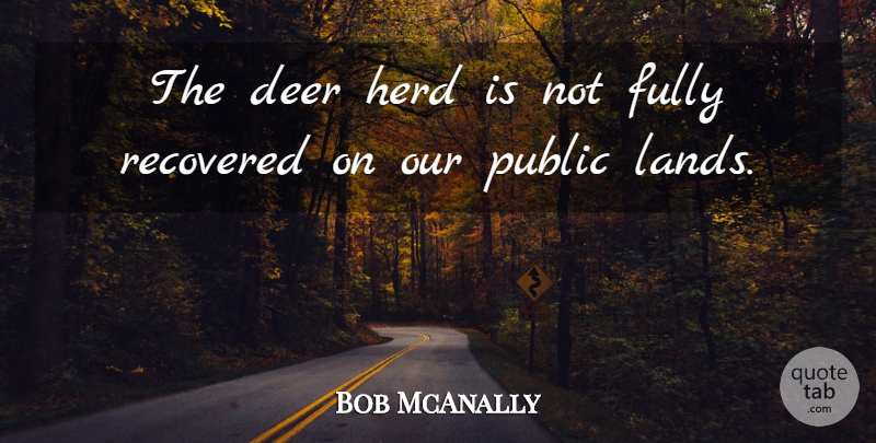 Bob McAnally Quote About Deer, Fully, Herd, Public, Recovered: The Deer Herd Is Not...