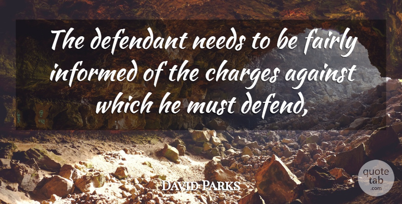 David Parks Quote About Against, Charges, Fairly, Informed, Needs: The Defendant Needs To Be...