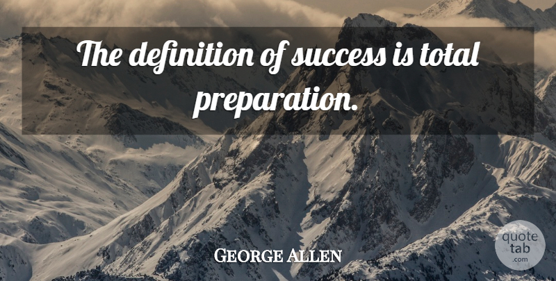 George Allen Quote About Preparation, Definitions, Definition Of Success: The Definition Of Success Is...