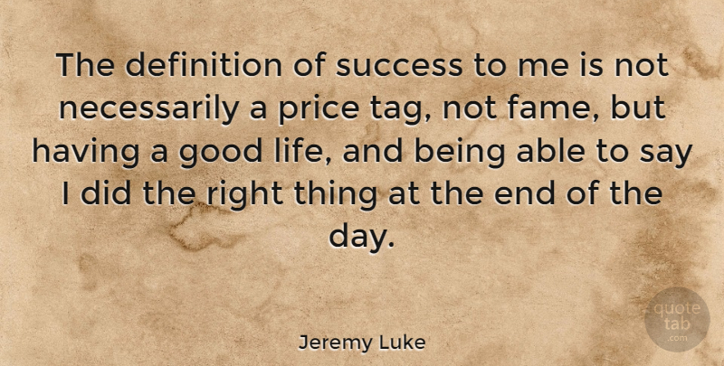 Jeremy Luke Quote About Good Life, Price Tag, The End Of The Day: The Definition Of Success To...