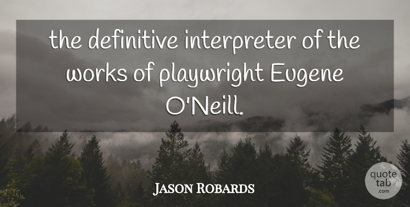 Jason Robards Quote About Definitive, Playwright, Works: The Definitive Interpreter Of The...