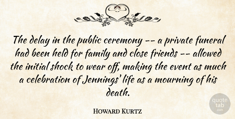 Howard Kurtz Quote About Allowed, Ceremony, Close, Delay, Event: The Delay In The Public...