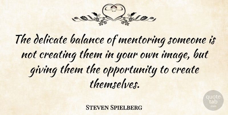 Steven Spielberg Quote About Opportunity, Creating, Giving: The Delicate Balance Of Mentoring...