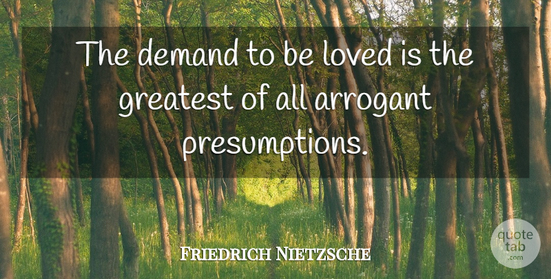 Friedrich Nietzsche Quote About Inspirational Love, Arrogant, Demand: The Demand To Be Loved...