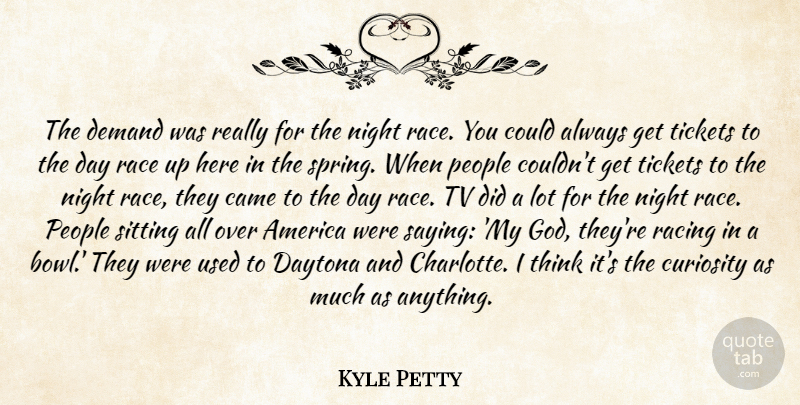 Kyle Petty Quote About America, Came, Curiosity, Daytona, Demand: The Demand Was Really For...