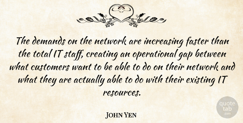 John Yen Quote About Creating, Customers, Demands, Existing, Faster: The Demands On The Network...