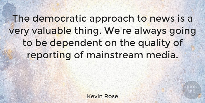 Kevin Rose Quote About Approach, Democratic, Dependent, Mainstream, Reporting: The Democratic Approach To News...
