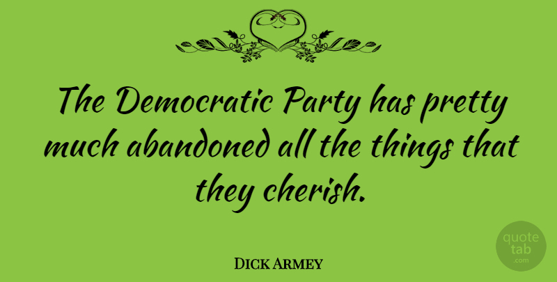 Dick Armey Quote About Party, Cherish, Abandoned: The Democratic Party Has Pretty...