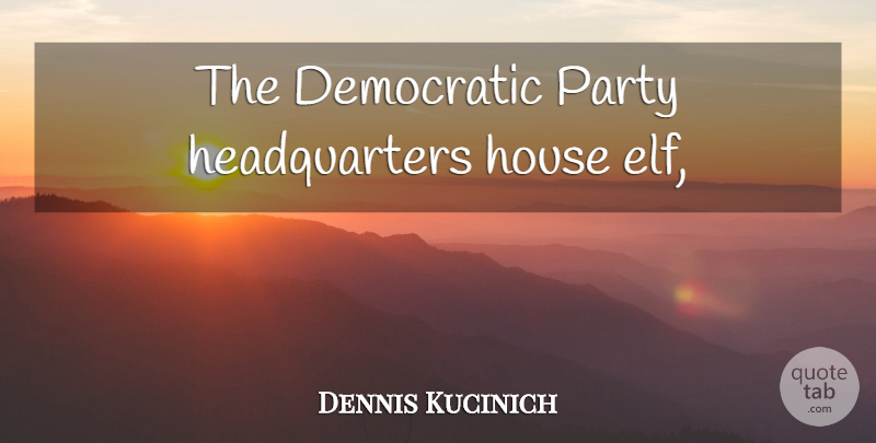 Dennis Kucinich Quote About Party, House, Democratic: The Democratic Party Headquarters House...