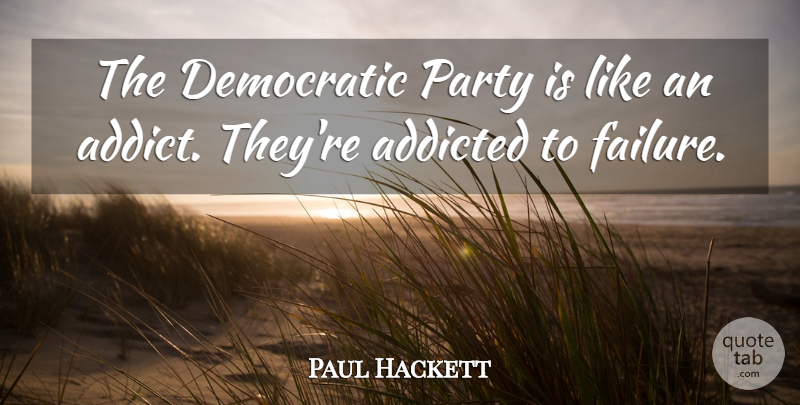 Paul Hackett Quote About Addicted, Democratic, Party: The Democratic Party Is Like...