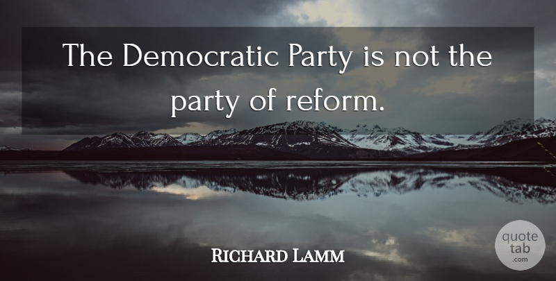 Richard Lamm Quote About Party, Reform, Democratic: The Democratic Party Is Not...