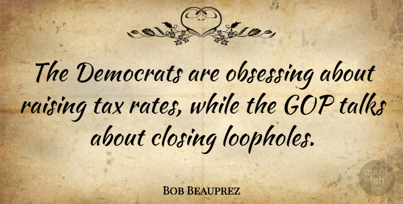 Bob Beauprez Quote About Democrat, Taxes, Rate: The Democrats Are Obsessing About...