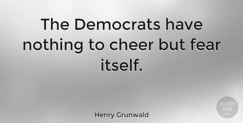 Henry Grunwald Quote About Fear: The Democrats Have Nothing To...