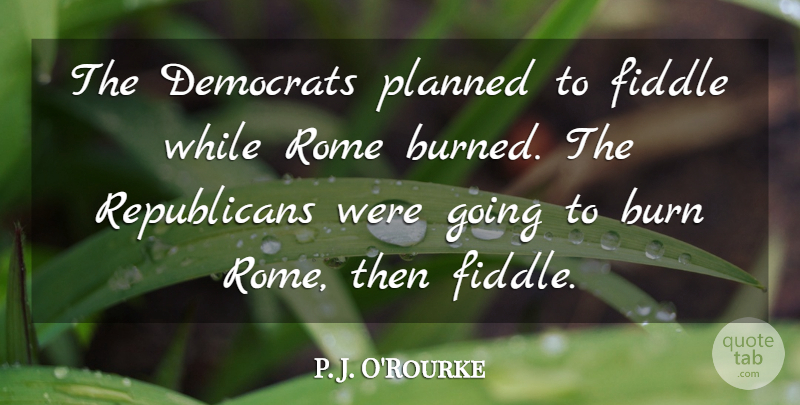 P. J. O'Rourke Quote About Humorous, Rome, Republican: The Democrats Planned To Fiddle...