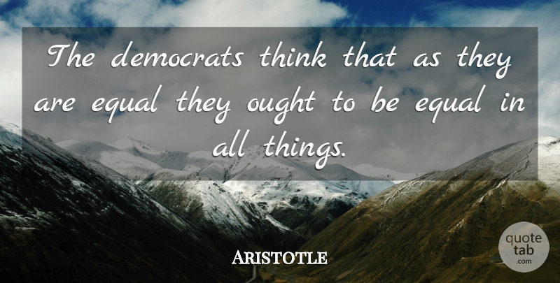 Aristotle Quote About Equality, Thinking, Democrat: The Democrats Think That As...