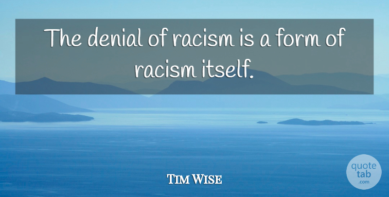 Tim Wise Quote About Racism, Denial, Form: The Denial Of Racism Is...