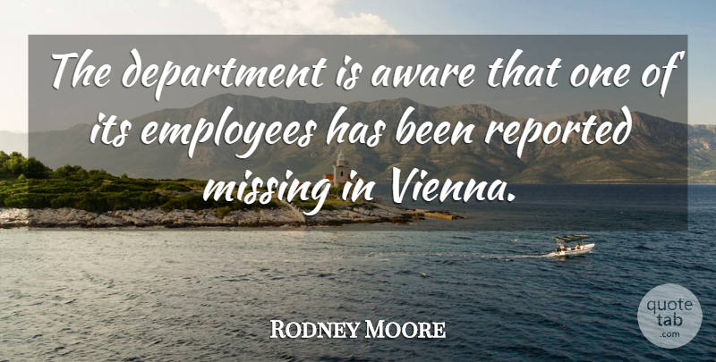 Rodney Moore Quote About Aware, Department, Employees, Missing, Reported: The Department Is Aware That...