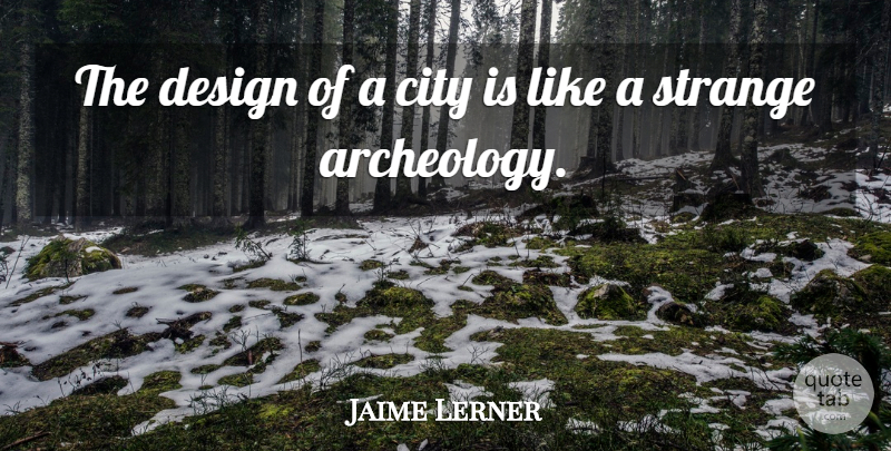 Jaime Lerner Quote About Cities, Design, Strange: The Design Of A City...