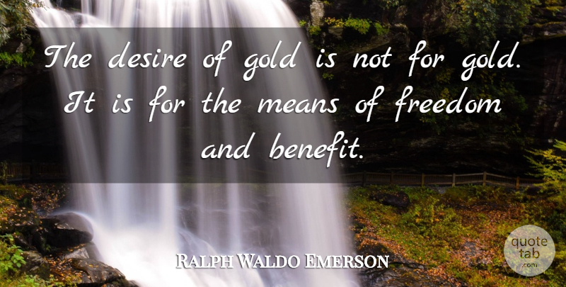 Ralph Waldo Emerson Quote About Freedom, Mean, Feel Good: The Desire Of Gold Is...