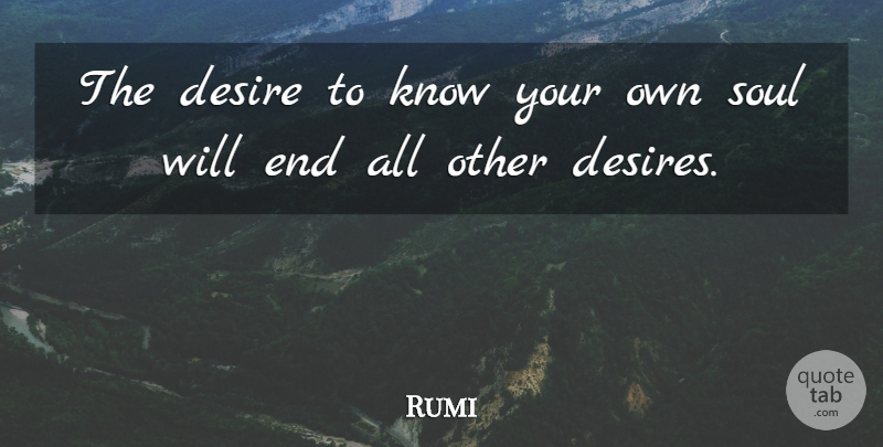 Rumi Quote About Soul, Desire, Ends: The Desire To Know Your...