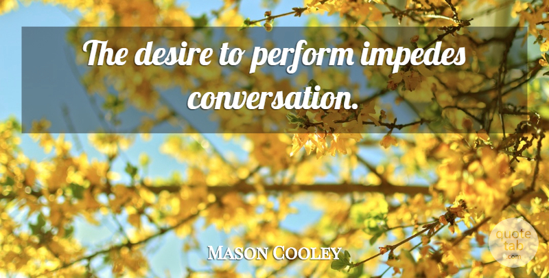 Mason Cooley Quote About Desire, Conversation: The Desire To Perform Impedes...