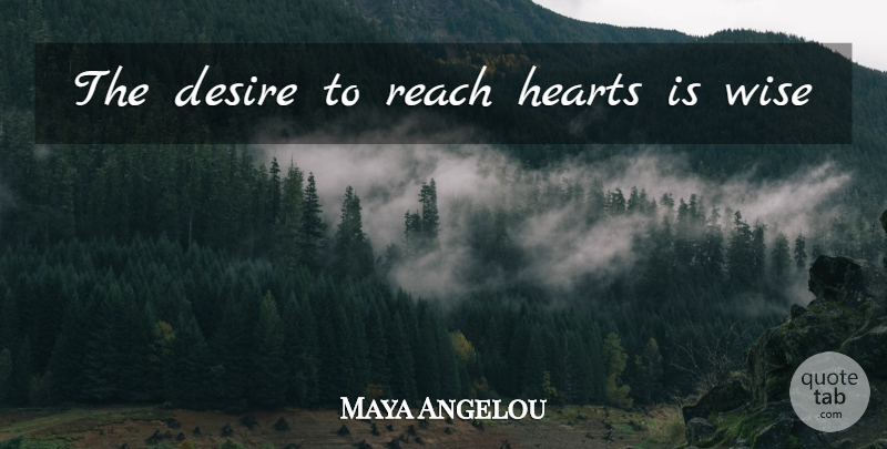 Maya Angelou Quote About Wise, Ambition, Heart: The Desire To Reach Hearts...