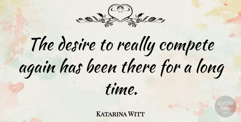 Katarina Witt Quote About Long, Desire, Has Beens: The Desire To Really Compete...