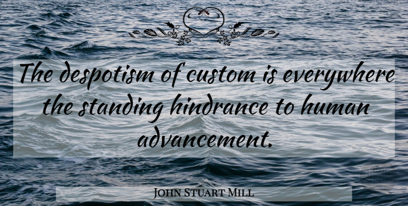 John Stuart Mill Quote About Advancement, Standing Alone, Despotism: The Despotism Of Custom Is...