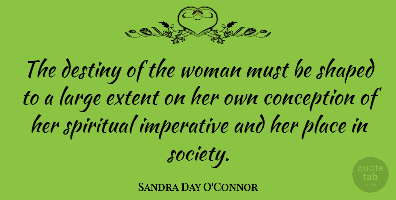 Sandra Day O'Connor Quote About Spiritual, Destiny, Conception: The Destiny Of The Woman...