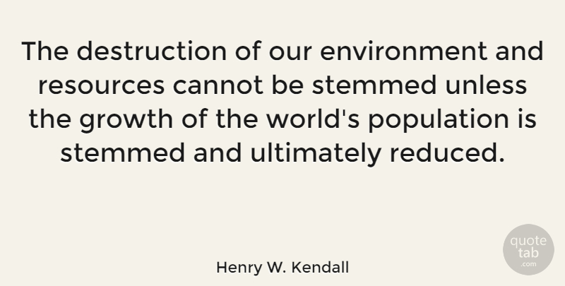 Henry W. Kendall Quote About Growth, World, Population: The Destruction Of Our Environment...