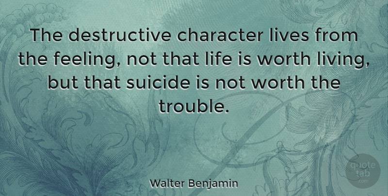Walter Benjamin Quote About Suicide, Character, Feelings: The Destructive Character Lives From...