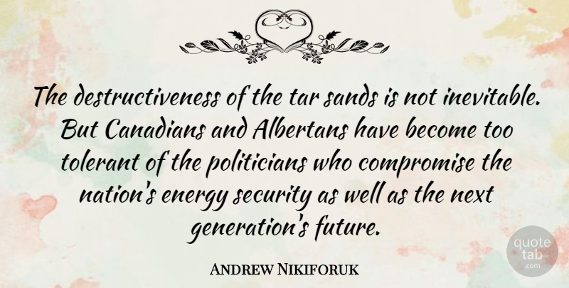 Andrew Nikiforuk Quote About Canadians, Compromise, Future, Next, Sands: The Destructiveness Of The Tar...