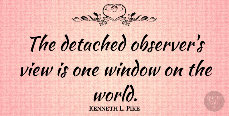 Kenneth L. Pike Quote About American Sociologist: The Detached Observers View Is...