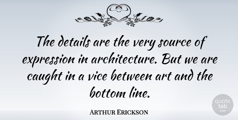 Arthur Erickson Quote About Art, Expression, Design: The Details Are The Very...