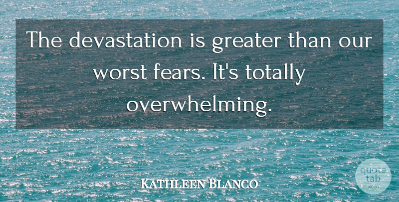 Kathleen Blanco Quote About Greater, Totally, Worst: The Devastation Is Greater Than...