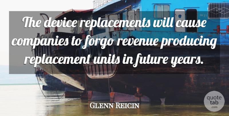 Glenn Reicin Quote About Cause, Companies, Device, Forgo, Future: The Device Replacements Will Cause...