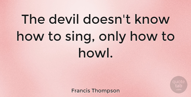 Francis Thompson Quote About Devil, Howl, Know How: The Devil Doesnt Know How...
