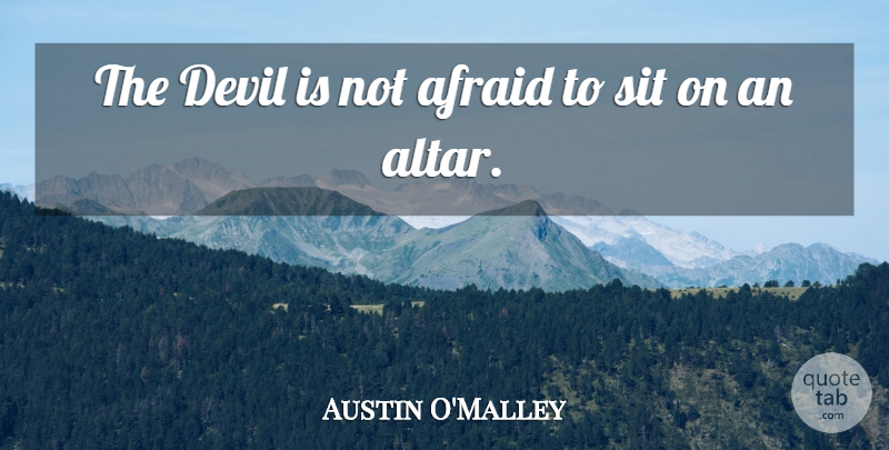 Austin O'Malley Quote About Devil, Not Afraid, Altars: The Devil Is Not Afraid...